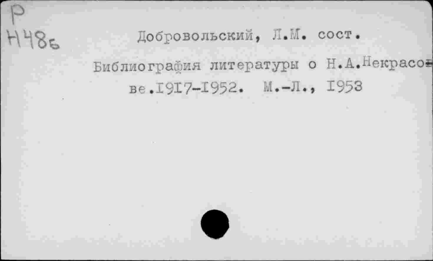 ﻿
Добровольский, Л.М. сост.
Библиография литературы о Н.А.Некрасов ве.1917-1952. И.-Л., 1953